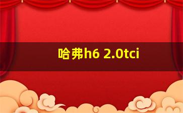 哈弗h6 2.0tci